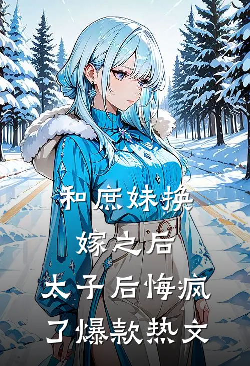 和庶妹换嫁之后，太子后悔疯了爆款热文