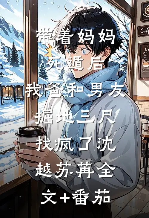 带着妈妈死遁后，我爸和男友掘地三尺找疯了沈越苏苒全文+番茄