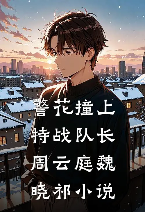 警花撞上特战队长周云庭魏晓祁小说