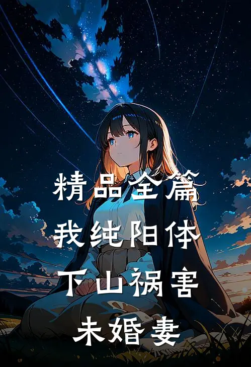 精品全篇我纯阳体，下山祸害未婚妻