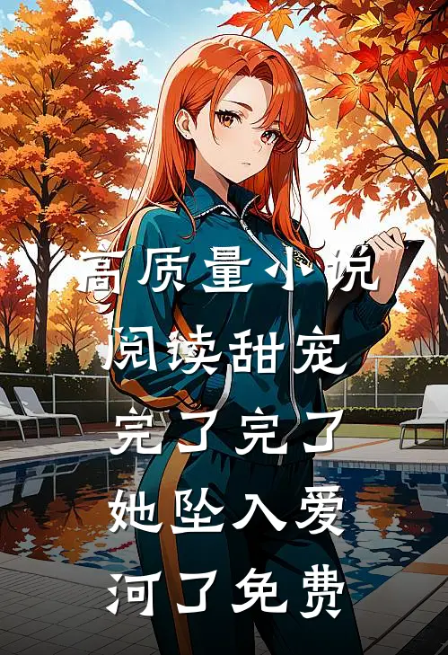 高质量小说阅读甜宠:完了完了,她坠入爱河了免费