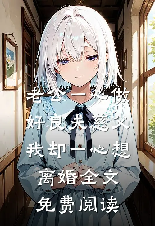 老公一心做好良夫慈父，我却一心想离婚全文免费阅读