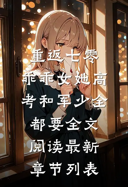 重返七零，乖乖女她高考和军少全都要全文阅读最新章节列表
