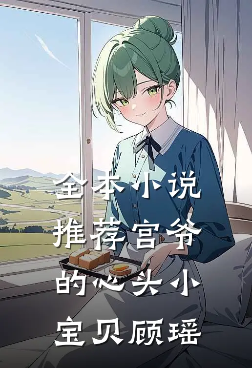 全本小说推荐宫爷的心头小宝贝顾瑶