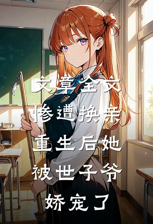 文章全文惨遭换亲，重生后她被世子爷娇宠了