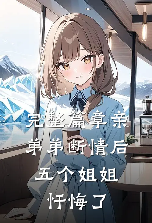 完整篇章亲弟弟断情后，五个姐姐忏悔了