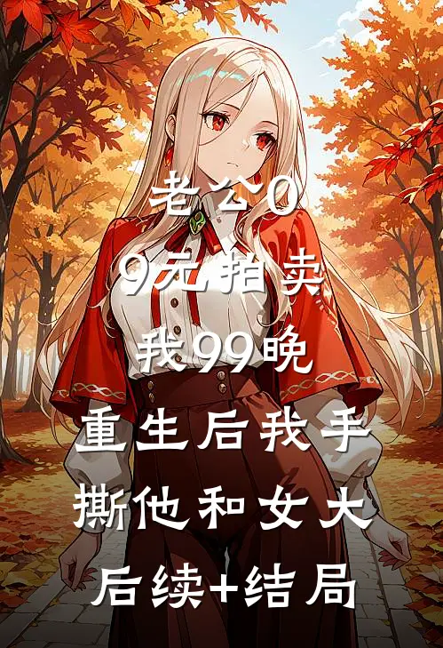 老公0.9元拍卖我99晚，重生后我手撕他和女大后续+结局