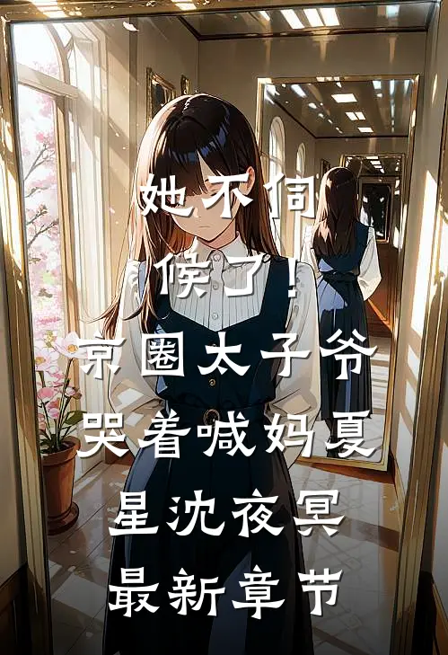 她不伺候了！京圈太子爷哭着喊妈夏星沈夜冥最新章节