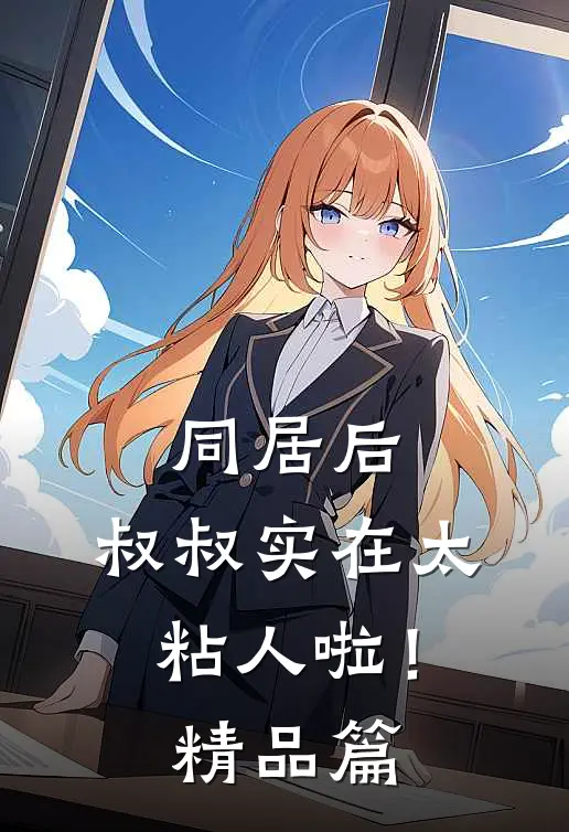 同居后，叔叔实在太粘人啦！精品篇