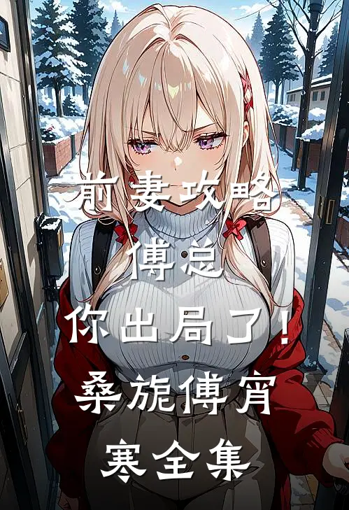 前妻攻略：傅总，你出局了！桑旎傅宵寒全集