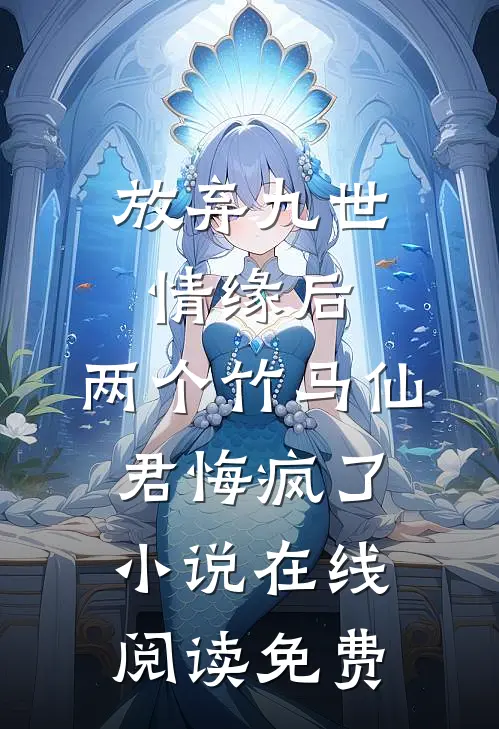 放弃九世情缘后，两个竹马仙君悔疯了小说在线阅读免费