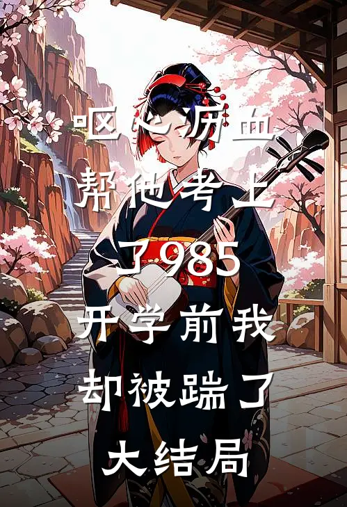呕心沥血帮他考上了985，开学前我却被踹了大结局