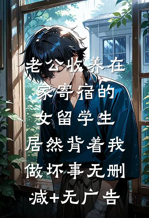 老公收养在家寄宿的女留学生，居然背着我做坏事无删减+无广告