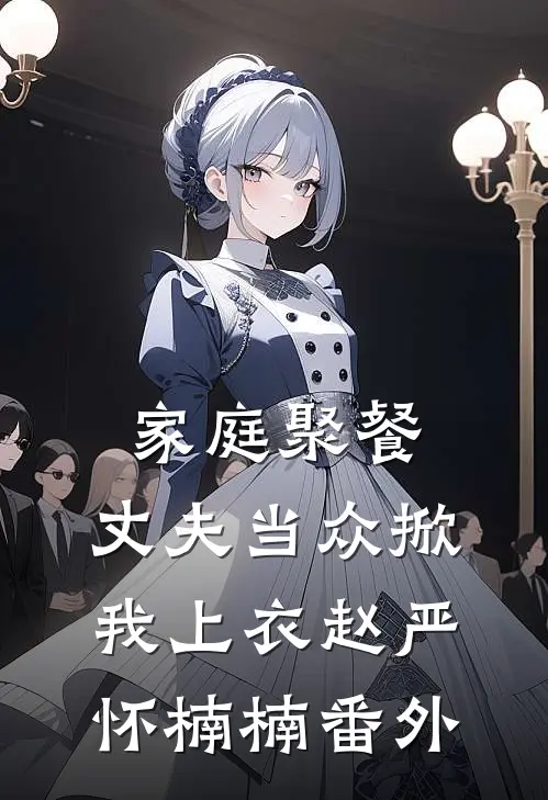 家庭聚餐，丈夫当众掀我上衣赵严怀楠楠番外