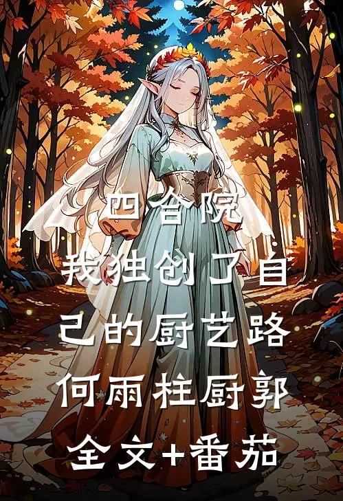 四合院：我独创了自己的厨艺路何雨柱厨郭全文+番茄