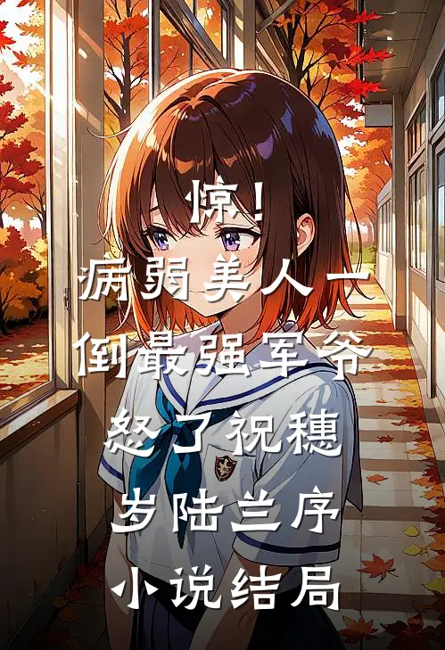 惊！病弱美人一倒，最强军爷怒了祝穗岁陆兰序小说结局