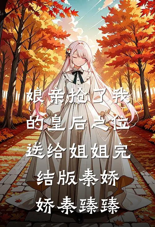 娘亲抢了我的皇后之位送给姐姐完结版秦娇娇秦臻臻