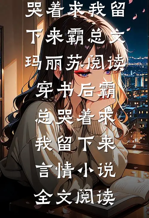 穿书后霸总哭着求我留下来霸总文玛丽苏阅读_穿书后霸总哭着求我留下来言情小说全文阅读