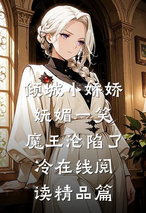 倾城小娇娇妩媚一笑,魔王沦陷了冷在线阅读精品篇