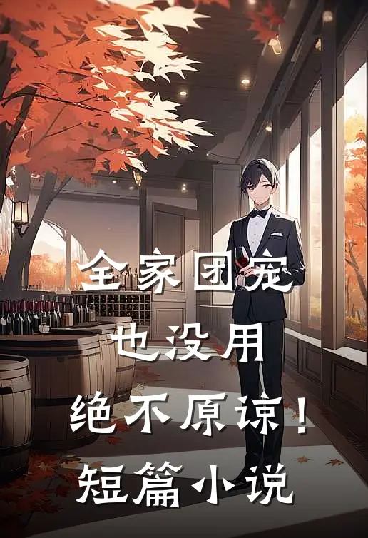全家团宠也没用，绝不原谅！短篇小说