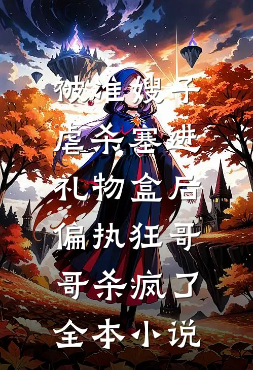被准嫂子虐杀塞进礼物盒后，偏执狂哥哥杀疯了全本小说