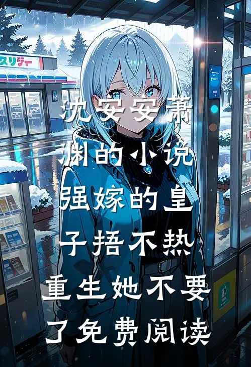 沈安安萧渊的小说强嫁的皇子捂不热，重生她不要了免费阅读