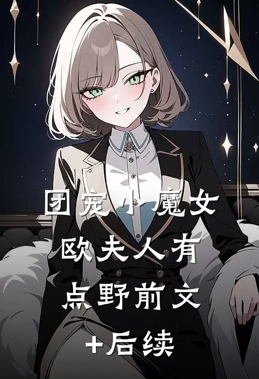 团宠小魔女：欧夫人有点野前文+后续