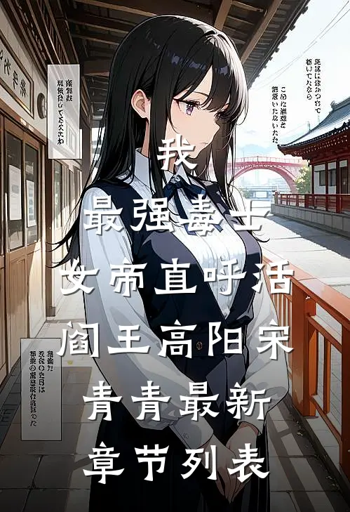 我，最强毒士，女帝直呼活阎王高阳宋青青最新章节列表