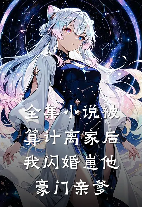 全集小说被算计离家后，我闪婚崽他豪门亲爹