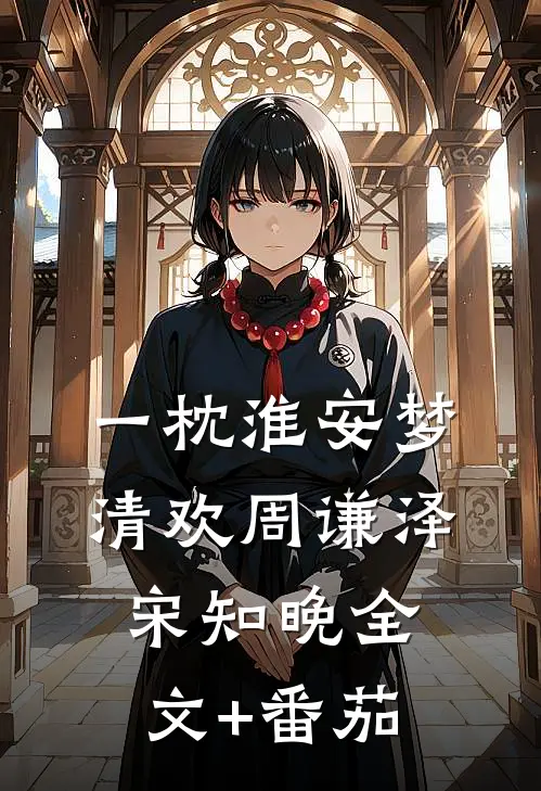一枕淮安梦清欢周谦泽宋知晚全文+番茄