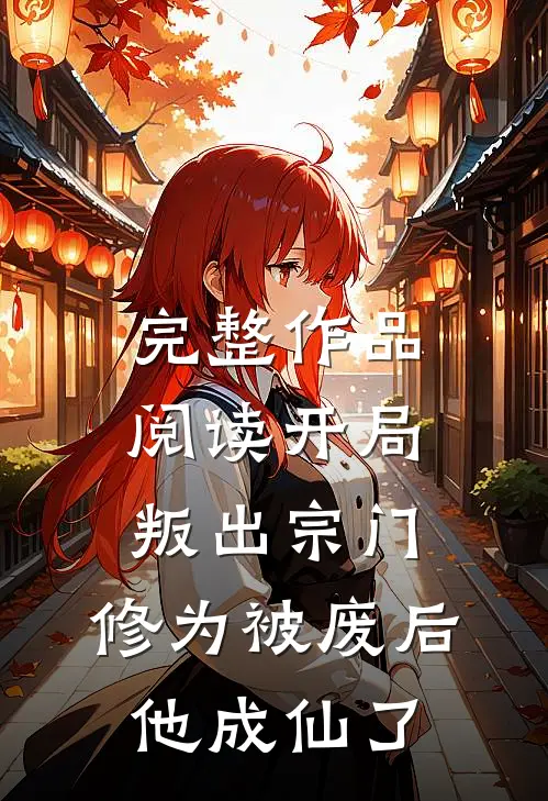 完整作品阅读开局叛出宗门，修为被废后他成仙了