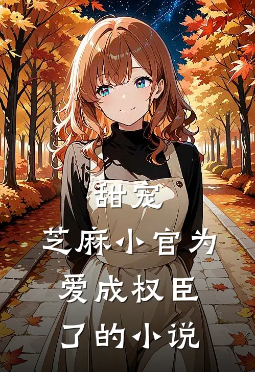 甜宠：芝麻小官为爱成权臣了的小说