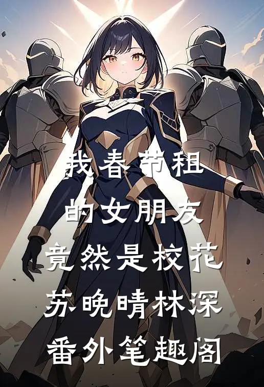 我春节租的女朋友，竟然是校花：苏晚晴林深番外笔趣阁