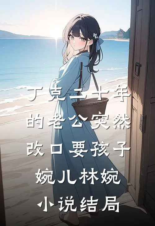 丁克二十年的老公突然改口要孩子婉儿林婉小说结局