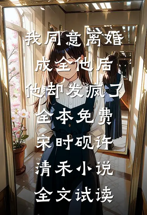 我同意离婚成全他后，他却发疯了全本免费宋时砚许清禾小说全文试读