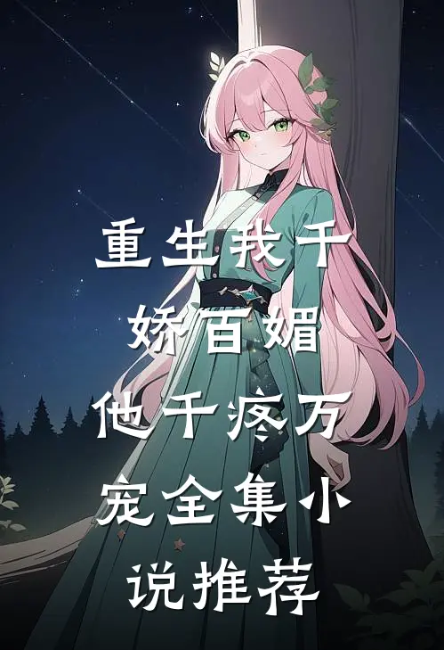 重生我千娇百媚，他千疼万宠全集小说推荐