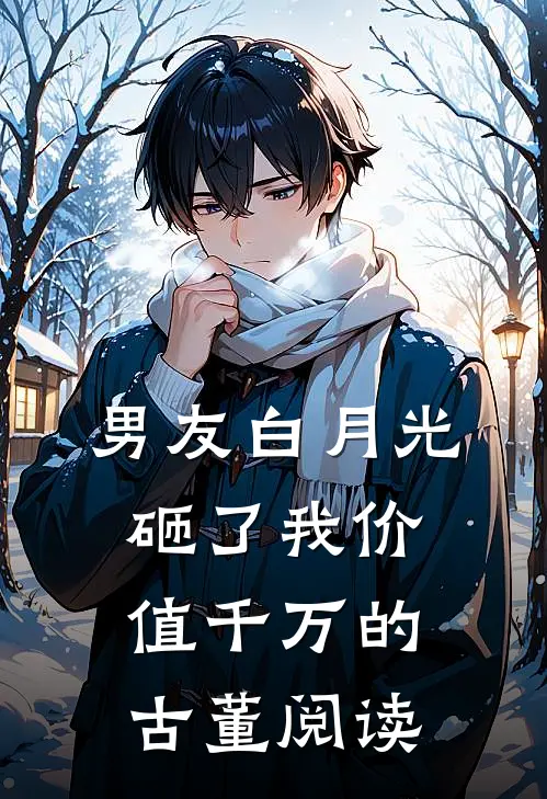 男友白月光砸了我价值千万的古董阅读