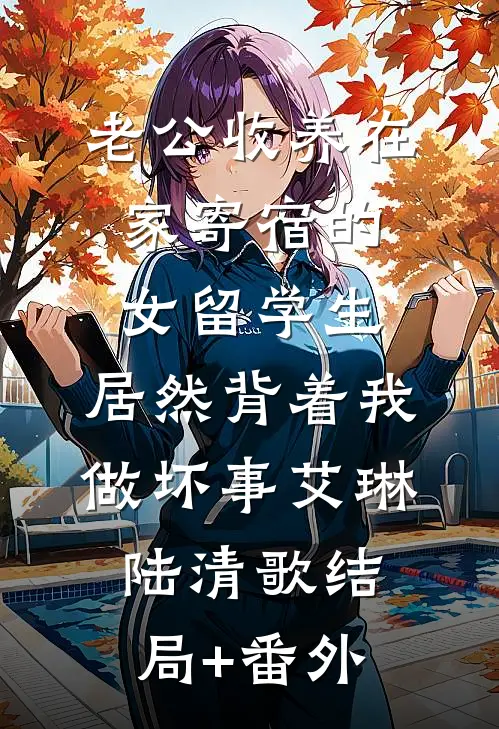 老公收养在家寄宿的女留学生，居然背着我做坏事艾琳陆清歌结局+番外