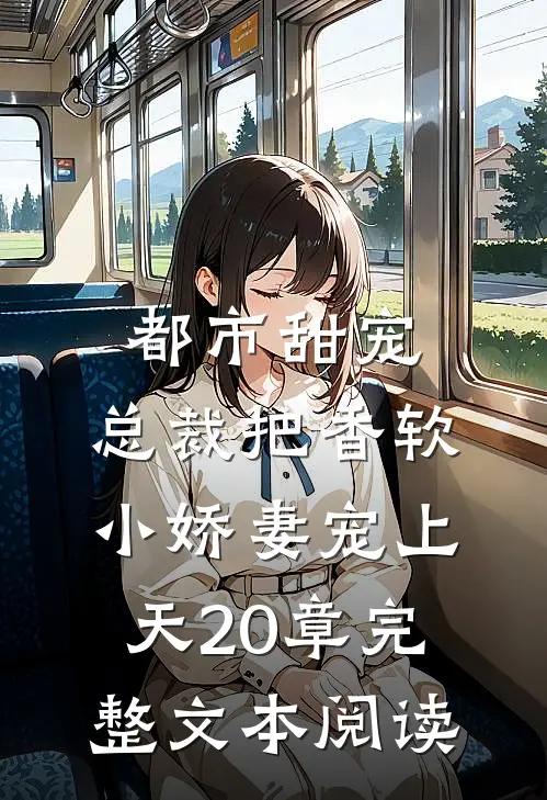 都市甜宠:总裁把香软小娇妻宠上天20章完整文本阅读