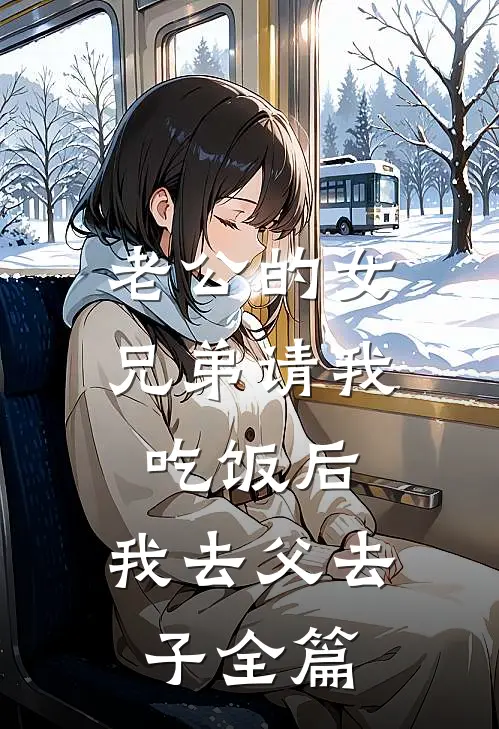老公的女兄弟请我吃饭后，我去父去子全篇