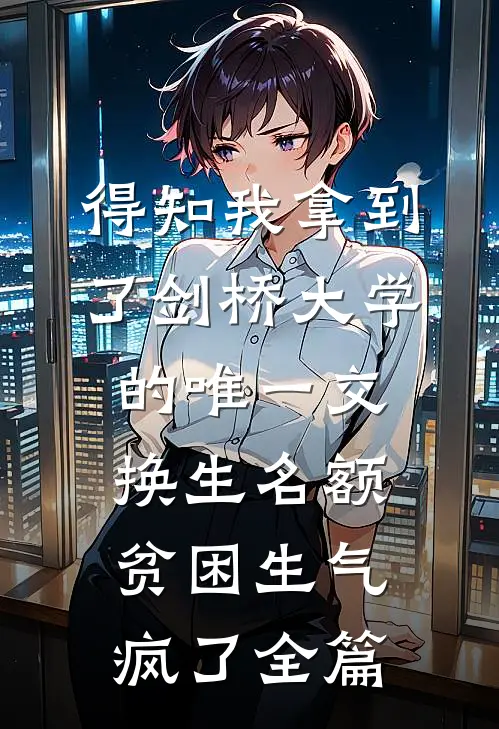 得知我拿到了剑桥大学的唯一交换生名额，贫困生气疯了全篇