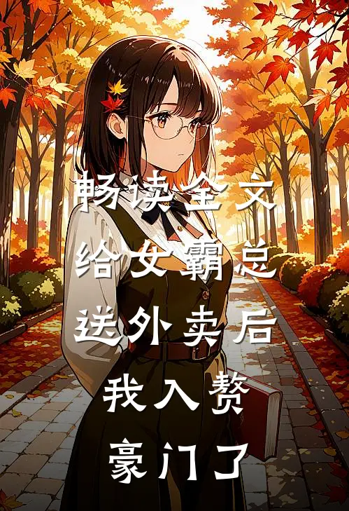 畅读全文给女霸总送外卖后，我入赘豪门了