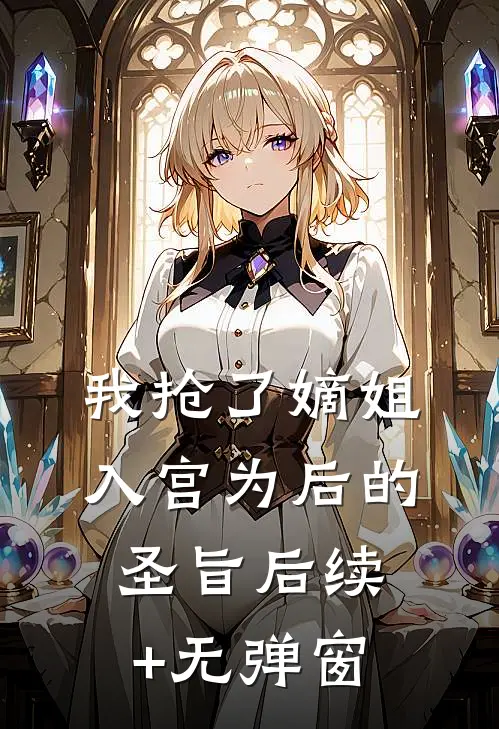 我抢了嫡姐入宫为后的圣旨后续+无弹窗