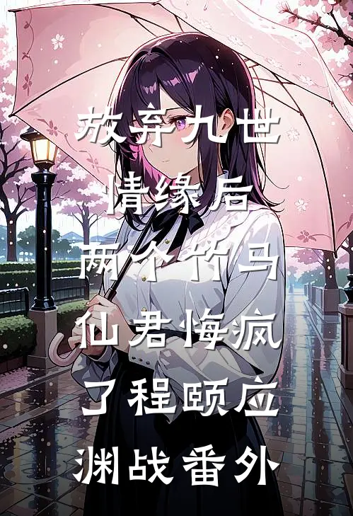 放弃九世情缘后，两个竹马仙君悔疯了程颐应渊战 番外