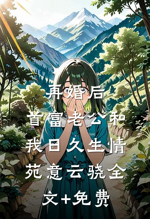 再婚后，首富老公和我日久生情苑意云骁全文+免费
