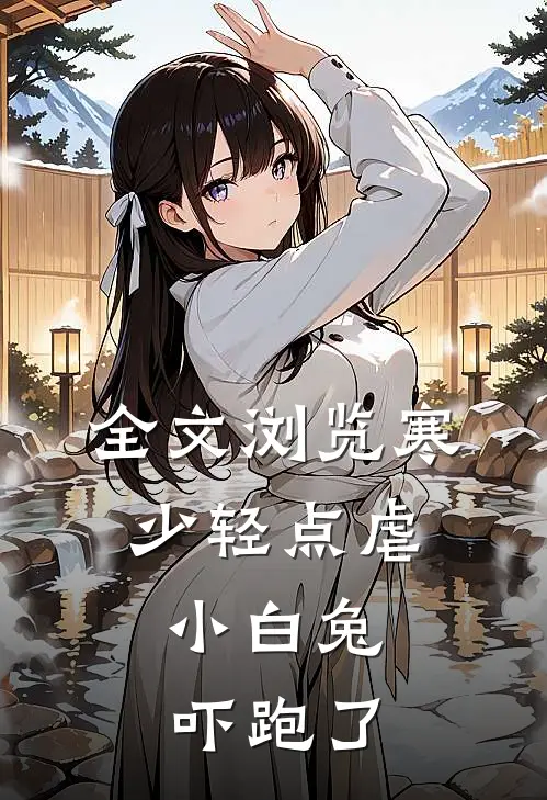 全文浏览寒少轻点虐，小白兔吓跑了