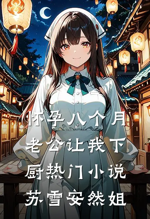 怀孕八个月，老公让我下厨热门小说苏雪安然姐