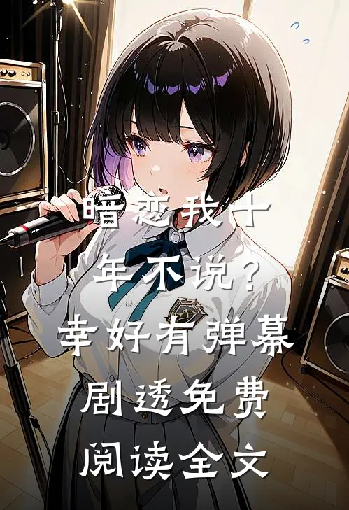 暗恋我十年不说？幸好有弹幕剧透免费阅读全文