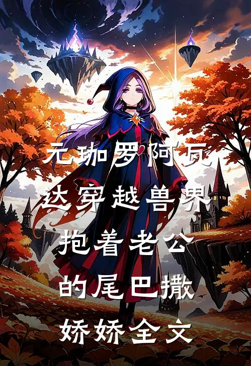 元珈罗阿瓦达(穿越兽界:抱着老公的尾巴撒娇娇)全文