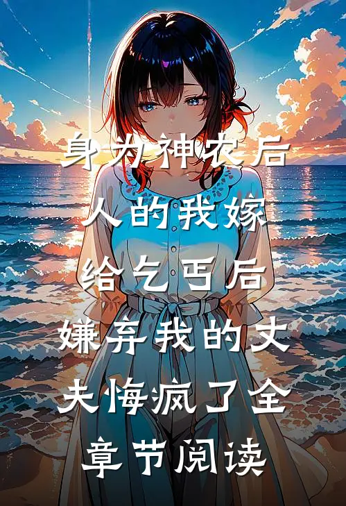 身为神农后人的我嫁给乞丐后，嫌弃我的丈夫悔疯了全章节阅读